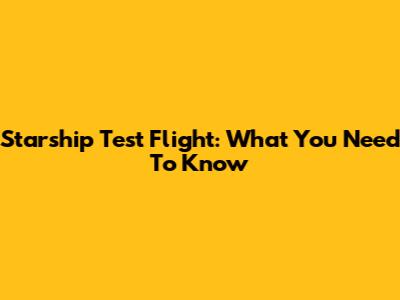 Starship Test Flight: What You Need To Know