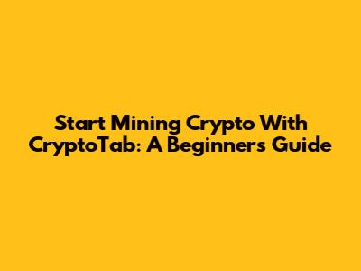 Start Mining Crypto With CryptoTab: A Beginner's Guide