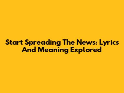 Start Spreading The News: Lyrics And Meaning Explored