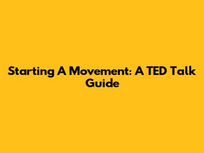 Starting A Movement: A TED Talk Guide
