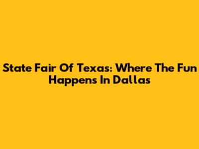 State Fair Of Texas: Where The Fun Happens In Dallas
