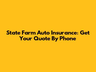 State Farm Auto Insurance: Get Your Quote By Phone