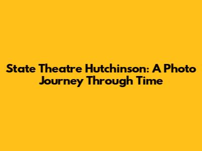 State Theatre Hutchinson: A Photo Journey Through Time