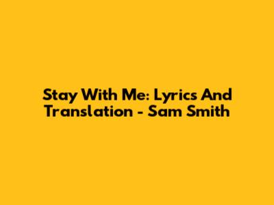 Stay With Me: Lyrics And Translation - Sam Smith
