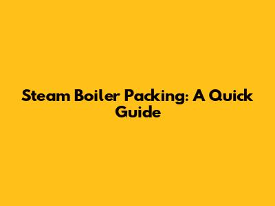 Steam Boiler Packing: A Quick Guide