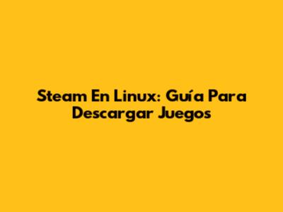 Steam En Linux: Guía Para Descargar Juegos