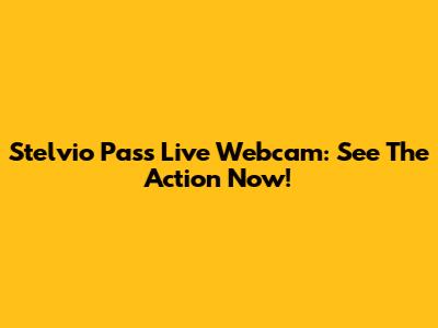Stelvio Pass Live Webcam: See The Action Now!