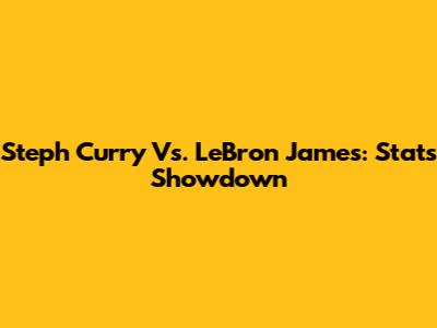 Steph Curry Vs. LeBron James: Stats Showdown