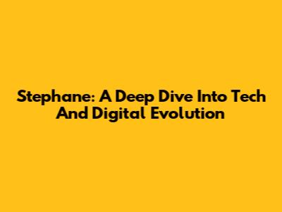 Stephane: A Deep Dive Into Tech And Digital Evolution
