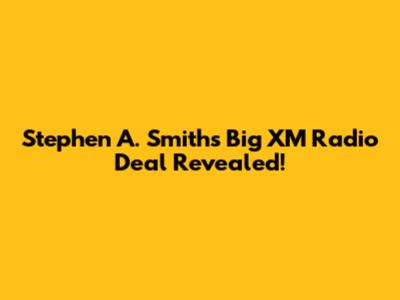 Stephen A. Smith's Big XM Radio Deal Revealed!