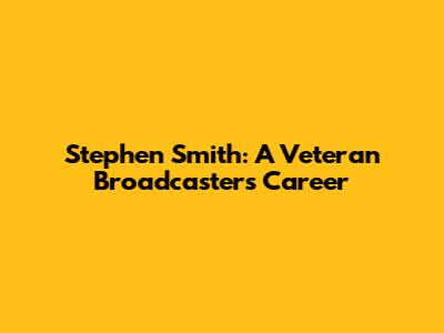 Stephen Smith: A Veteran Broadcaster's Career