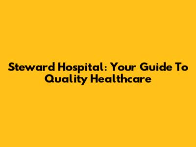 Steward Hospital: Your Guide To Quality Healthcare
