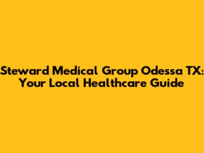 Steward Medical Group Odessa TX: Your Local Healthcare Guide