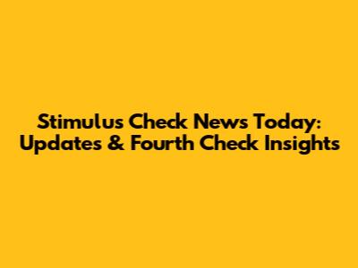 Stimulus Check News Today: Updates & Fourth Check Insights