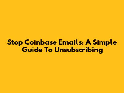Stop Coinbase Emails: A Simple Guide To Unsubscribing