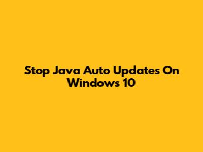 Stop Java Auto Updates On Windows 10