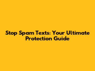 Stop Spam Texts: Your Ultimate Protection Guide