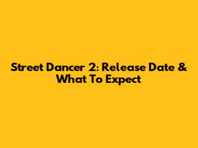 Street Dancer 2: Release Date & What To Expect