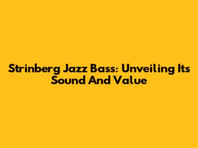 Strinberg Jazz Bass: Unveiling Its Sound And Value