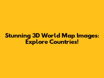 Stunning 3D World Map Images: Explore Countries!