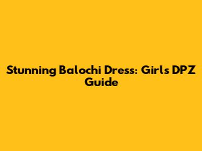Stunning Balochi Dress: Girl's DPZ Guide