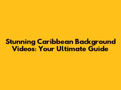Stunning Caribbean Background Videos: Your Ultimate Guide