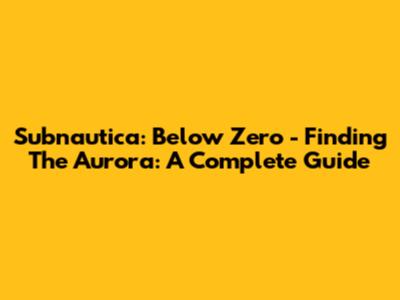 Subnautica: Below Zero - Finding The Aurora: A Complete Guide