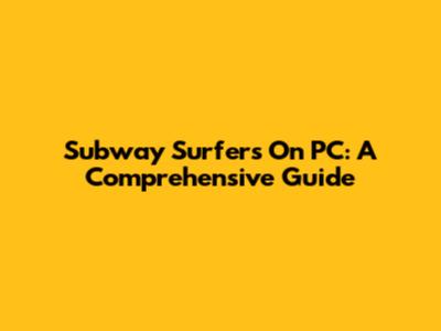 Subway Surfers On PC: A Comprehensive Guide