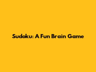 Sudoku: A Fun Brain Game