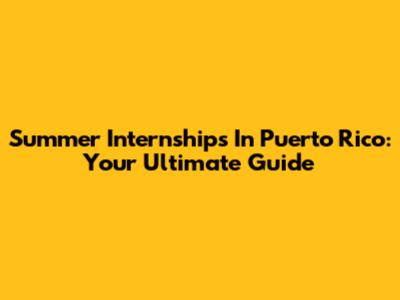 Summer Internships In Puerto Rico: Your Ultimate Guide