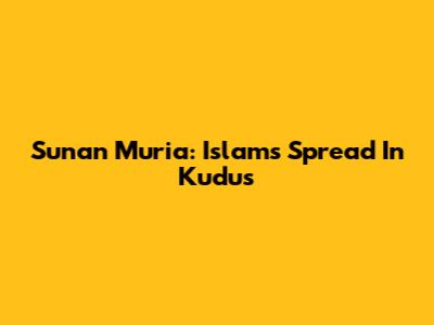 Sunan Muria: Islam's Spread In Kudus