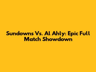 Sundowns Vs. Al Ahly: Epic Full Match Showdown