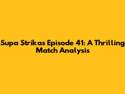 Supa Strikas Episode 41: A Thrilling Match Analysis