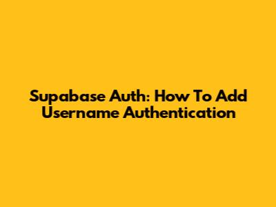 Supabase Auth: How To Add Username Authentication