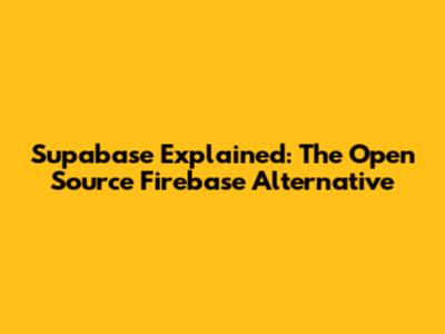 Supabase Explained: The Open Source Firebase Alternative