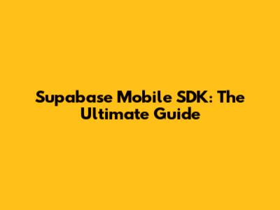 Supabase Mobile SDK: The Ultimate Guide