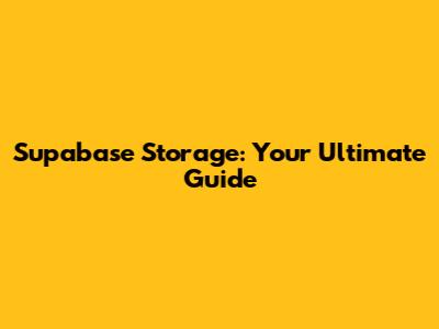 Supabase Storage: Your Ultimate Guide