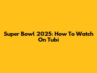 Super Bowl 2025: How To Watch On Tubi