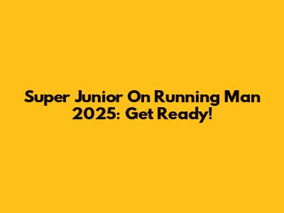 Super Junior On Running Man 2025: Get Ready!