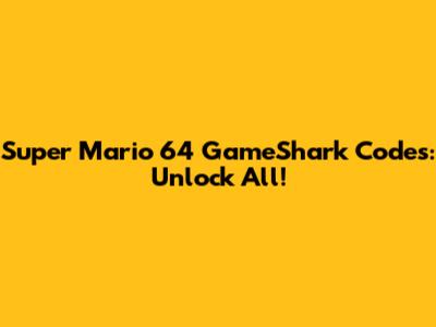 Super Mario 64 GameShark Codes: Unlock All!