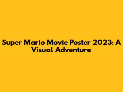 Super Mario Movie Poster 2023: A Visual Adventure