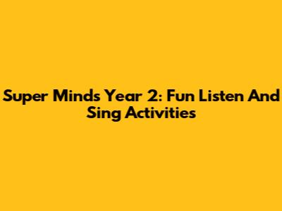 Super Minds Year 2: Fun Listen And Sing Activities