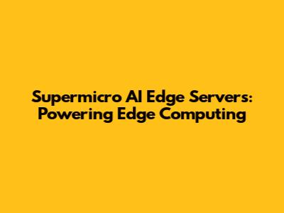 Supermicro AI Edge Servers: Powering Edge Computing