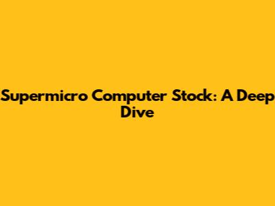 Supermicro Computer Stock: A Deep Dive