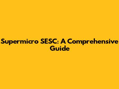 Supermicro SESC: A Comprehensive Guide