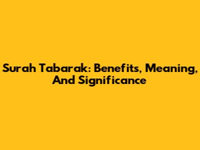 Surah Tabarak: Benefits, Meaning, And Significance