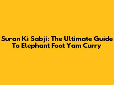 Suran Ki Sabji: The Ultimate Guide To Elephant Foot Yam Curry