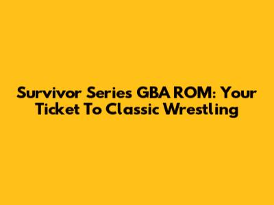 Survivor Series GBA ROM: Your Ticket To Classic Wrestling