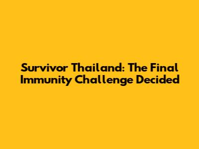 Survivor Thailand: The Final Immunity Challenge Decided