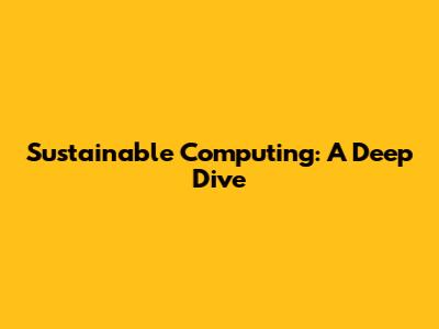 Sustainable Computing: A Deep Dive